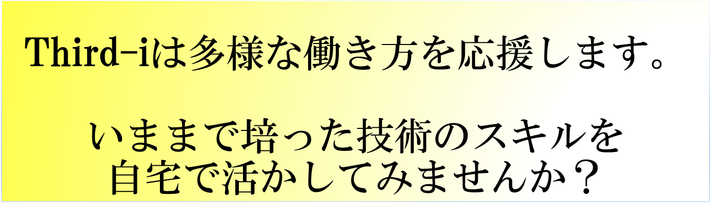 Third-iは多様な働き方を応援します。 いままで培った技術のスキルを自宅で活かしてみませんか？